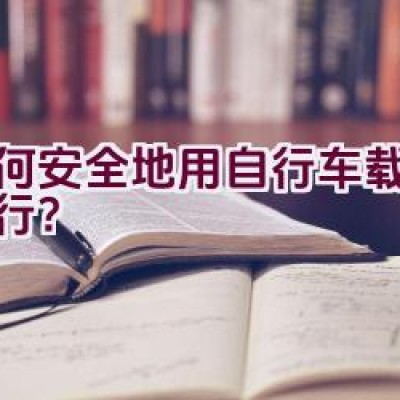 如何安全地用自行车载孩子出行？