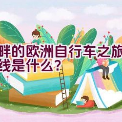 湖畔的欧洲自行车之旅探索路线是什么？