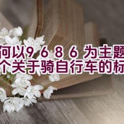 如何以9686为主题构思一个关于骑自行车的标题？