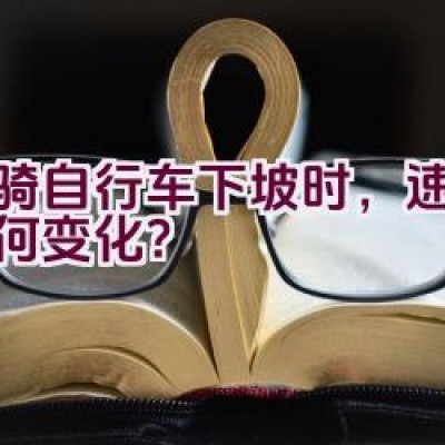 当骑自行车下坡时，速度会如何变化？