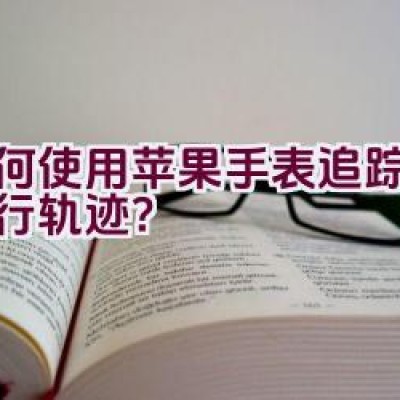 如何使用苹果手表追踪记录骑行轨迹？