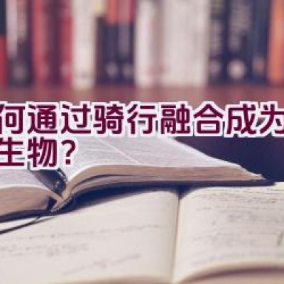 “如何通过骑行融合成为超自然生物？”