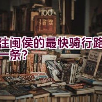 前往闽侯的最快骑行路线是哪一条？