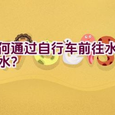 如何通过自行车前往水源地取水？