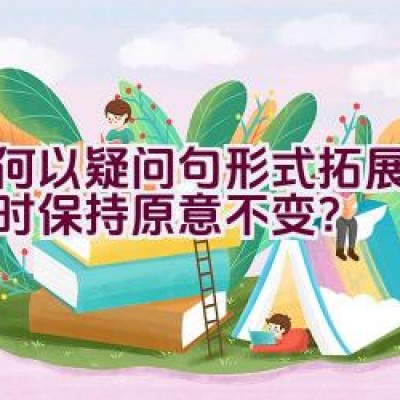 如何以疑问句形式拓展标题同时保持原意不变？