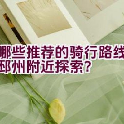 有哪些推荐的骑行路线适合在邳州附近探索？