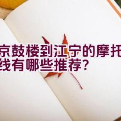 南京鼓楼到江宁的摩托骑行路线有哪些推荐？