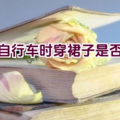 骑自行车时穿裙子是否方便？