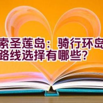 “探索圣莲岛：骑行环岛之旅的路线选择有哪些？”