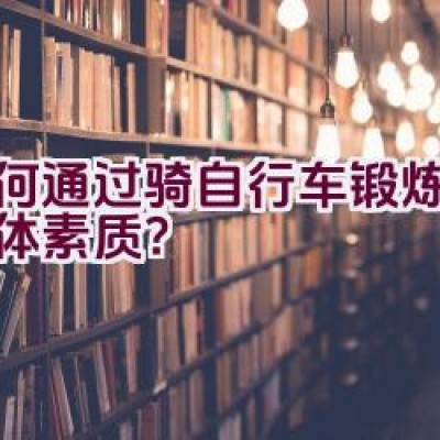 如何通过骑自行车锻炼提升身体素质？