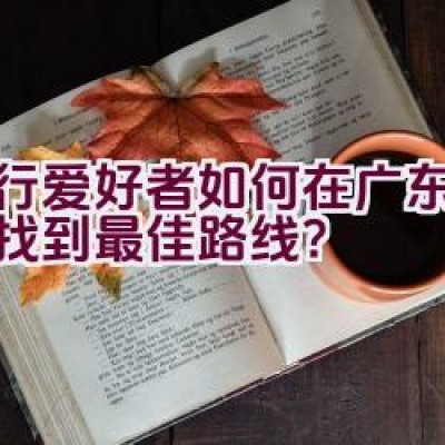 骑行爱好者如何在广东福建间找到最佳路线？