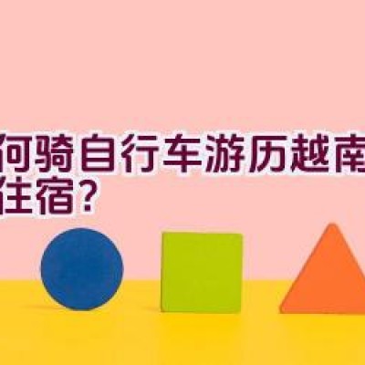 如何骑自行车游历越南并预订住宿？