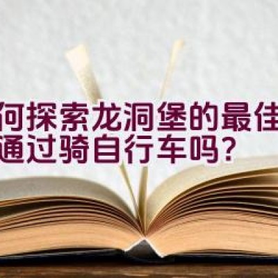 如何探索龙洞堡的最佳方式是通过骑自行车吗？