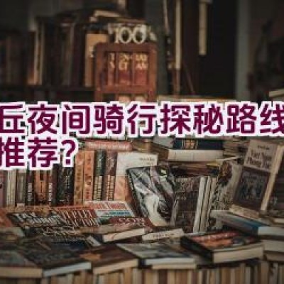 虎丘夜间骑行探秘路线有哪些推荐？