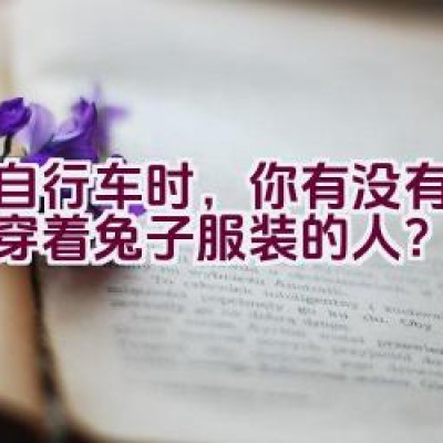 骑自行车时，你有没有遇到过穿着兔子服装的人？