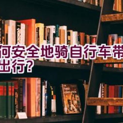 如何安全地骑自行车带着孩子出行？