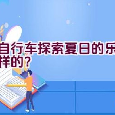 骑自行车探索夏日的乐趣是怎样的？