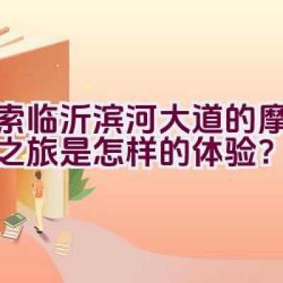 探索临沂滨河大道的摩托骑行之旅是怎样的体验？