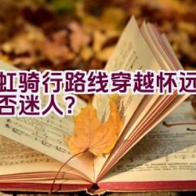 彩虹骑行路线穿越怀远美景是否迷人？