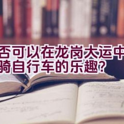 是否可以在龙岗大运中心体验骑自行车的乐趣？