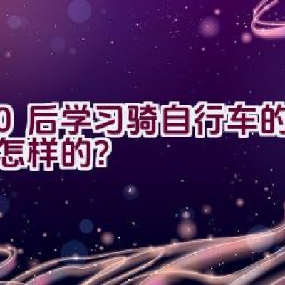 80后学习骑自行车的经历是怎样的？