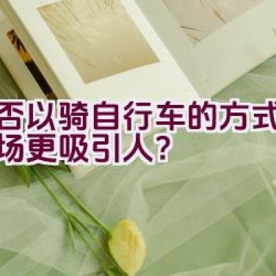 是否以骑自行车的方式帅气登场更吸引人？