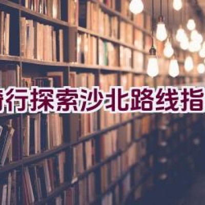 骑行探索沙北路线指南