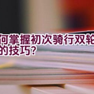 如何掌握初次骑行双轮自行车的技巧？