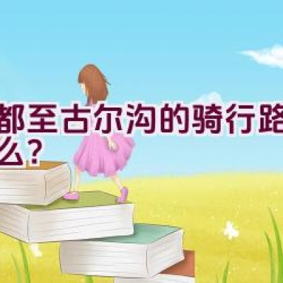 成都至古尔沟的骑行路线是什么？