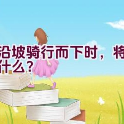 当沿坡骑行而下时，将会发生什么？