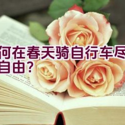 如何在春天骑自行车尽情享受自由？