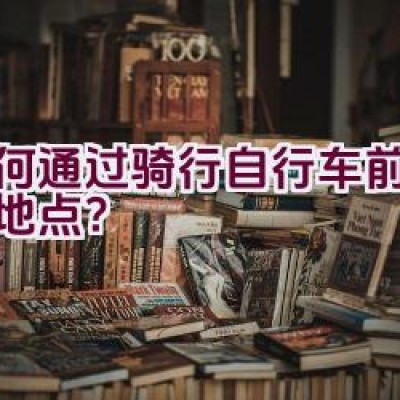 如何通过骑行自行车前往取水地点？