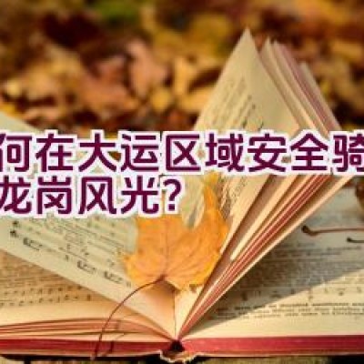 “如何在大运区域安全骑行探索龙岗风光？”