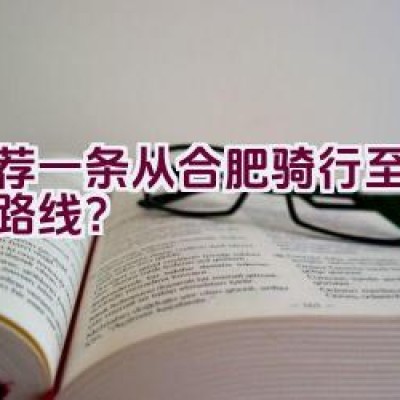 推荐一条从合肥骑行至南昌的路线？