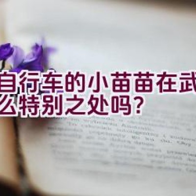 骑自行车的小苗苗在武陟有什么特别之处吗？