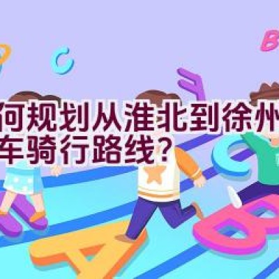 如何规划从淮北到徐州的自行车骑行路线？