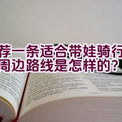 推荐一条适合带娃骑行的西湖周边路线是怎样的？