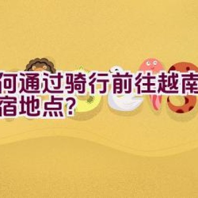 如何通过骑行前往越南寻找住宿地点？