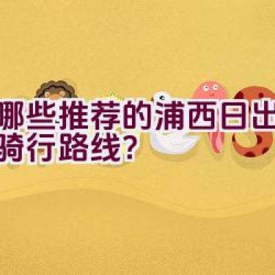 有哪些推荐的浦西日出观赏与骑行路线？