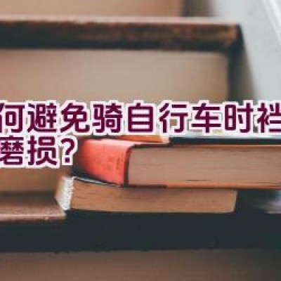 如何避免骑自行车时裆部受到磨损？