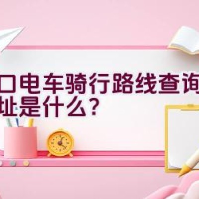 海口电车骑行路线查询系统网址是什么？