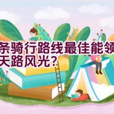 哪条骑行路线最佳能领略平山天路风光？