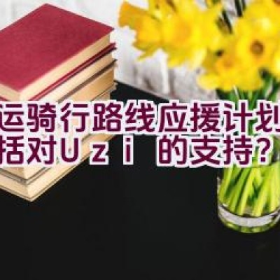 亚运骑行路线应援计划是否包括对Uzi的支持？