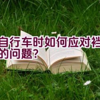 骑自行车时如何应对裆部磨破的问题？