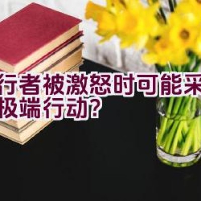 骑行者被激怒时可能采取何等极端行动？