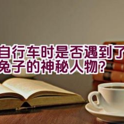 骑自行车时是否遇到了化身为兔子的神秘人物？