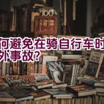 如何避免在骑自行车时发生意外事故？