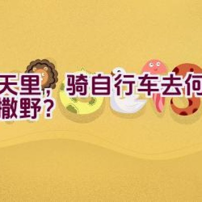 春天里，骑自行车去何处尽情撒野？