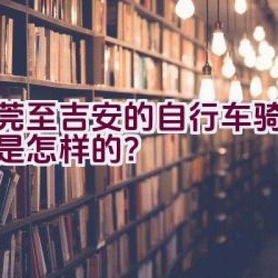 东莞至吉安的自行车骑行路线是怎样的？