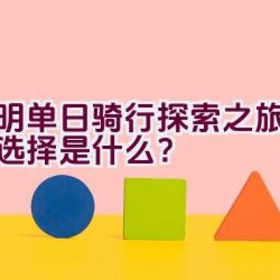 昆明单日骑行探索之旅的最佳选择是什么？